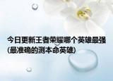 今日更新王者榮耀哪個英雄最強(qiáng)(最準(zhǔn)確的測本命英雄)
