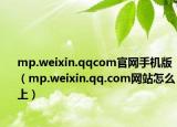 mp.weixin.qqcom官網(wǎng)手機(jī)版（mp.weixin.qq.com網(wǎng)站怎么上）