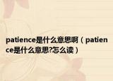 patience是什么意思?。╬atience是什么意思?怎么讀）