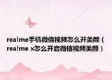 realme手機微信視頻怎么開美顏（realme x怎么開啟微信視頻美顏）