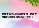 魅族手機(jī)nfc功能怎么使用（魅族手機(jī)NFC功能使用方法簡介介紹）