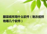 服裝紙樣用什么軟件（制衣紙樣有哪幾個(gè)軟件）