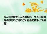 兩人都喪偶中年人再婚好嗎（中老年喪偶再婚都說不好找不好處再婚究竟誰(shuí)占了便宜）