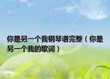 你是另一個我鋼琴譜完整（你是另一個我的歌詞）