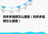 拼多多視頻怎么搜索（拼多多視頻怎么搜索）