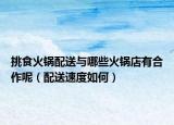 挑食火鍋配送與哪些火鍋店有合作呢（配送速度如何）