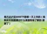 易方達(dá)滬深300ETF是哪一天上市的（我購買不知道通過什么渠道有誰了解的 謝謝了）