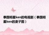 泰國明星ken的電視?。ㄌ﹪餍莐en的妻子圖）