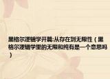 黑格爾邏輯學(xué)開篇:從存在到無限性（黑格爾邏輯學(xué)里的無限和純有是一個意思嗎）
