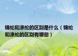 錦綸和滌綸的區(qū)別是什么（錦綸和滌綸的區(qū)別有哪些）