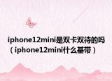 iphone12mini是雙卡雙待的嗎（iphone12mini什么基帶）