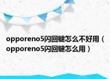 opporeno5閃回鍵怎么不好用（opporeno5閃回鍵怎么用）