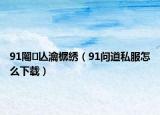 91闂亾瀹樼綉（91問道私服怎么下載）