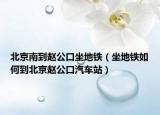 北京南到趙公口坐地鐵（坐地鐵如何到北京趙公口汽車站）