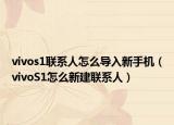 vivos1聯(lián)系人怎么導(dǎo)入新手機（vivoS1怎么新建聯(lián)系人）