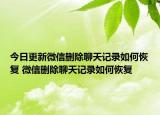 今日更新微信刪除聊天記錄如何恢復(fù) 微信刪除聊天記錄如何恢復(fù)
