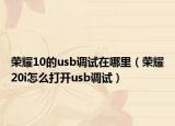榮耀10的usb調(diào)試在哪里（榮耀20i怎么打開usb調(diào)試）