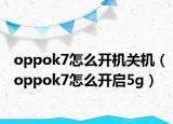 oppok7怎么開機(jī)關(guān)機(jī)（oppok7怎么開啟5g）