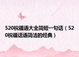 520祝福語大全簡短一句話（520祝福話語簡潔的經(jīng)典）