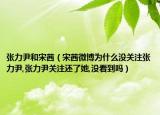 張力尹和宋茜（宋茜微博為什么沒(méi)關(guān)注張力尹,張力尹關(guān)注還了她,沒(méi)看到嗎）