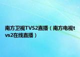 南方衛(wèi)視TVS2直播（南方電視tvs2在線(xiàn)直播）
