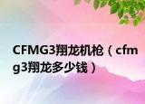 CFMG3翔龍機(jī)槍（cfmg3翔龍多少錢）