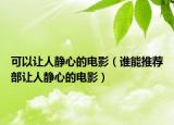 可以讓人靜心的電影（誰能推薦部讓人靜心的電影）