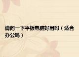 請問一下平板電腦好用嗎（適合辦公嗎）