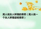 男人說女人矯情的意思（男人說一個女人矯情是啥意思）