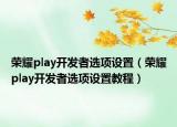 榮耀play開發(fā)者選項(xiàng)設(shè)置（榮耀play開發(fā)者選項(xiàng)設(shè)置教程）