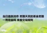 當(dāng)日最新消息 星期天買的基金星期一有收益嗎 來看交易規(guī)則