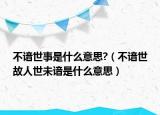 不諳世事是什么意思?（不諳世故人世未諳是什么意思）