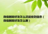 微信刪除好友怎么還能收到信息（微信刪除好友怎么刪）