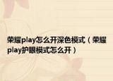 榮耀play怎么開深色模式（榮耀play護(hù)眼模式怎么開）
