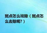斑點怎么祛除（斑點怎么去除呢?）