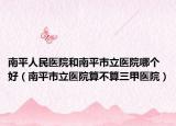 南平人民醫(yī)院和南平市立醫(yī)院哪個(gè)好（南平市立醫(yī)院算不算三甲醫(yī)院）
