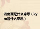 潰瘍面是什么意思（kym是什么意思）
