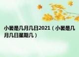 小暑是幾月幾日2021（小暑是幾月幾日星期幾）