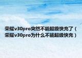 榮耀v30pro突然不能超級(jí)快充了（榮耀v30pro為什么不能超級(jí)快充）