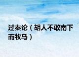 過秦論（胡人不敢南下而牧馬）