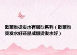 歐萊雅燙發(fā)水有哪些系列（歐萊雅燙發(fā)水好還是威娜燙發(fā)水好）