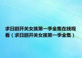 求日劇開關(guān)女孩第一季全集在線觀看（求日劇開關(guān)女孩第一季全集）