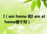 I（am home 和I am at home哪個(gè)對(duì)）