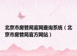北京市房管局官網(wǎng)查詢系統(tǒng)（北京市房管局官方網(wǎng)站）
