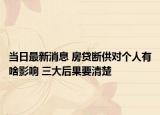 當(dāng)日最新消息 房貸斷供對個(gè)人有啥影響 三大后果要清楚