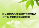 當(dāng)日最新消息 申請信用卡額度取決于什么 主要是這些因素影響