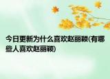 今日更新為什么喜歡趙麗穎(有哪些人喜歡趙麗穎)
