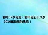 那年17歲電影（那年我們十八歲 2016年拍攝的電影）