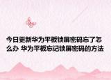 今日更新華為平板鎖屏密碼忘了怎么辦 華為平板忘記鎖屏密碼的方法