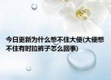 今日更新為什么憋不住大便(大便憋不住有時(shí)拉褲子怎么回事)